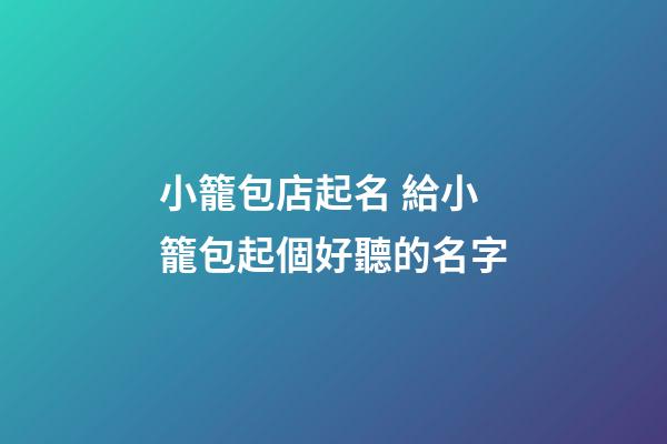 小籠包店起名 給小籠包起個好聽的名字-第1張-店鋪起名-玄機派